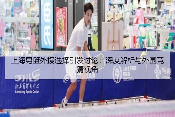 上海男篮外援选择引发讨论：深度解析与外围竞猜视角