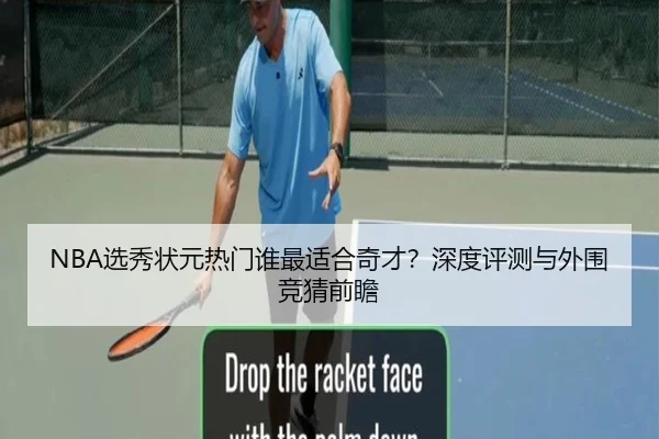 NBA选秀状元热门谁最适合奇才？深度评测与外围竞猜前瞻