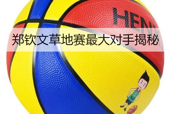 郑钦文草地赛最大对手揭秘